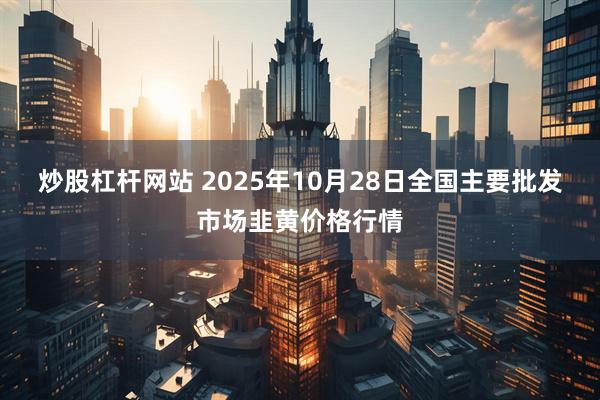 炒股杠杆网站 2025年10月28日全国主要批发市场韭黄价格行情