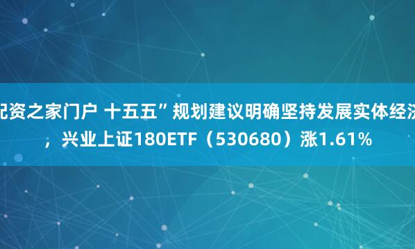 配资之家门户 十五五”规划建议明确坚持发展实体经济，兴业上证180ETF（530680）涨1.61%