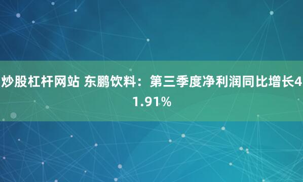炒股杠杆网站 东鹏饮料：第三季度净利润同比增长41.91%