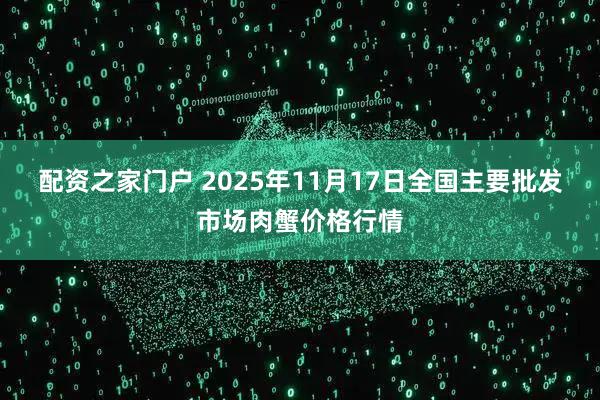 配资之家门户 2025年11月17日全国主要批发市场肉蟹价格行情
