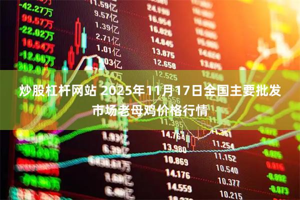 炒股杠杆网站 2025年11月17日全国主要批发市场老母鸡价格行情