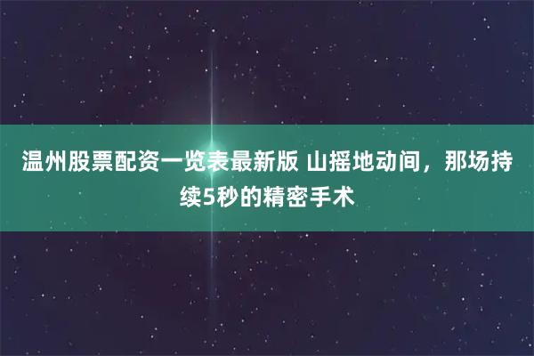 温州股票配资一览表最新版 山摇地动间，那场持续5秒的精密手术